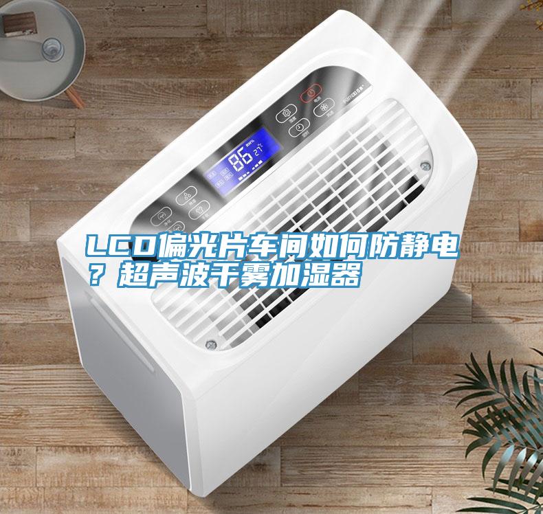 LCD偏光片車(chē)間如何防靜電？超聲波干霧加濕器