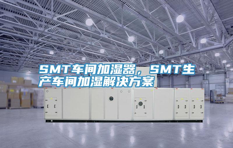 SMT車間加濕器，SMT生產(chǎn)車間加濕解決方案