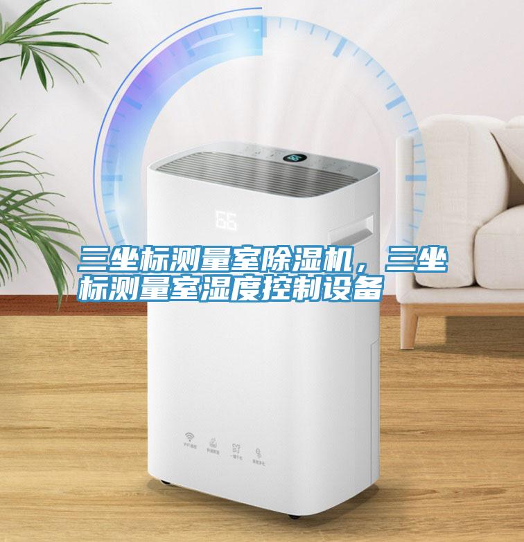 三坐標(biāo)測量室除濕機，三坐標(biāo)測量室濕度控制設(shè)備