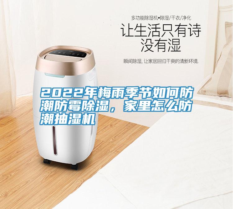 2022年梅雨季節(jié)如何防潮防霉除濕，家里怎么防潮抽濕機