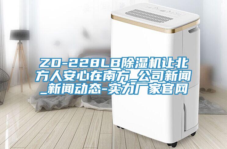 ZD-228LB除濕機(jī)讓北方人安心在南方_公司新聞_新聞動態(tài)-實(shí)力廠家官網(wǎng)