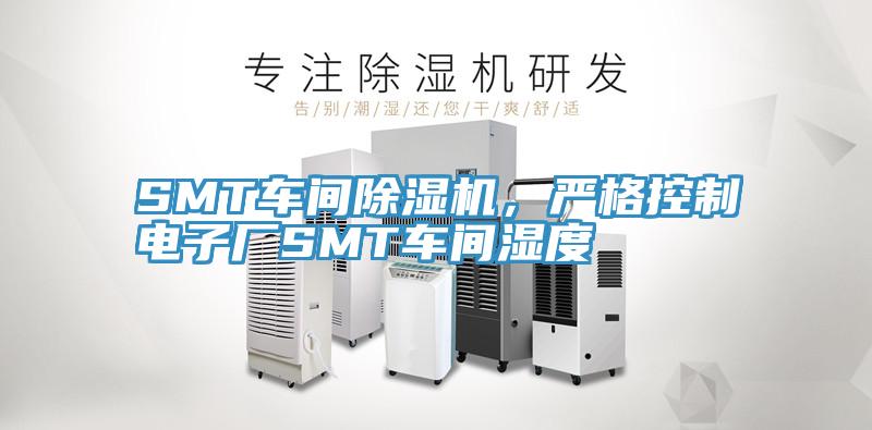 SMT車間除濕機(jī)，嚴(yán)格控制電子廠SMT車間濕度