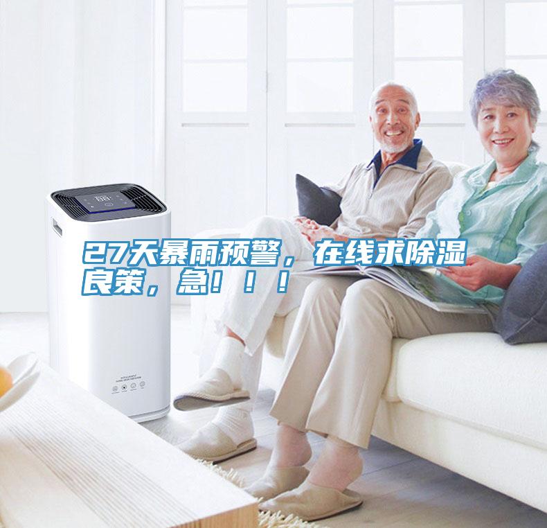 27天暴雨預(yù)警，在線求除濕良策，急！?。?></div>
								<div   id=