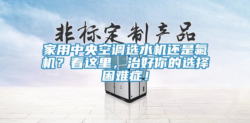 家用中央空調(diào)選水機(jī)還是氟機(jī)？看這里，治好你的選擇困難癥！