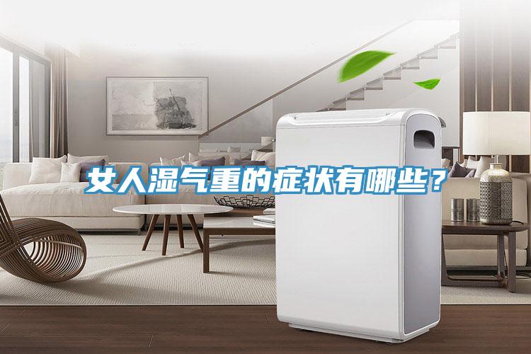 女人濕氣重的癥狀有哪些？