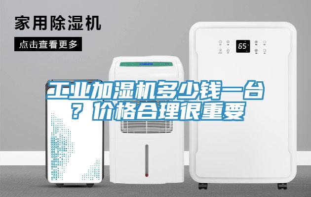工業(yè)加濕機(jī)多少錢一臺(tái)？?jī)r(jià)格合理很重要