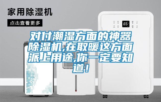 對付潮濕方面的神器除濕機(jī),在取暖這方面派上用途,你一定要知道！