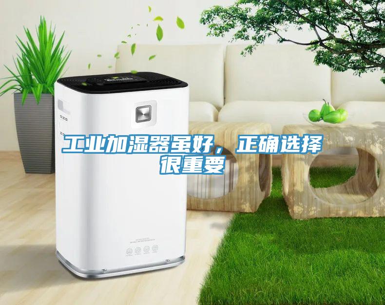 工業(yè)加濕器雖好，正確選擇很重要