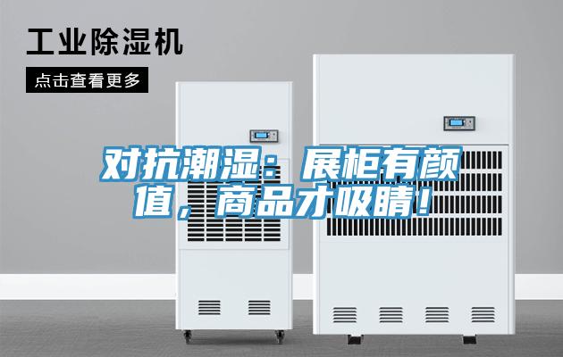 對(duì)抗潮濕：展柜有顏值，商品才吸睛！