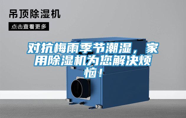 對抗梅雨季節(jié)潮濕,家用除濕機為您解決煩惱!