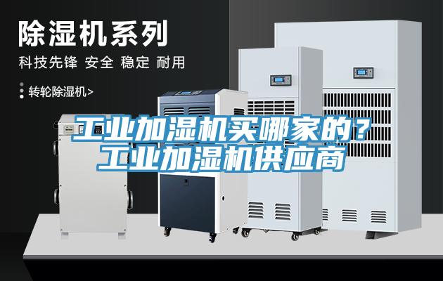 工業(yè)加濕機買哪家的？工業(yè)加濕機供應商