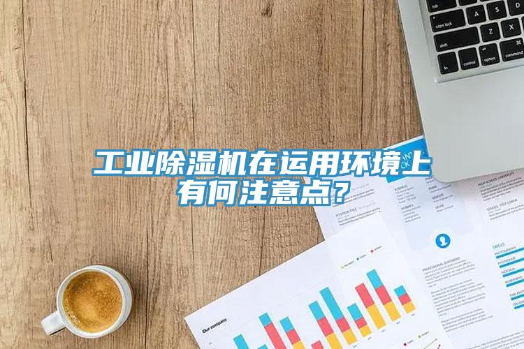 工業(yè)除濕機(jī)在運(yùn)用環(huán)境上有何注意點(diǎn)？