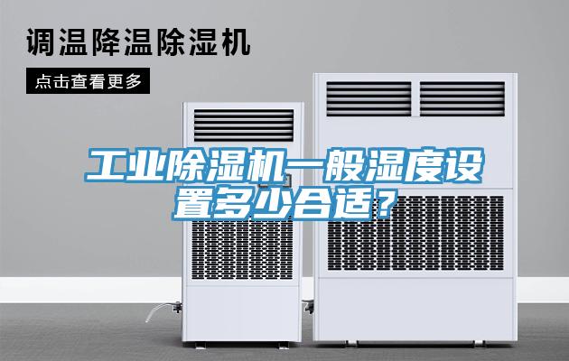 工業(yè)除濕機(jī)一般濕度設(shè)置多少合適？