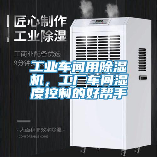 工業(yè)車間用除濕機，工廠車間濕度控制的好幫手