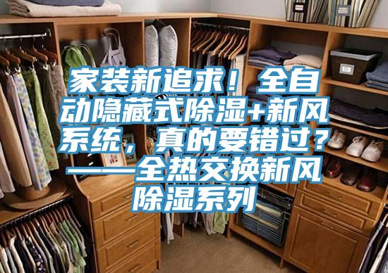 家裝新追求！全自動(dòng)隱藏式除濕+新風(fēng)系統(tǒng)，真的要錯(cuò)過(guò)？——全熱交換新風(fēng)除濕系列