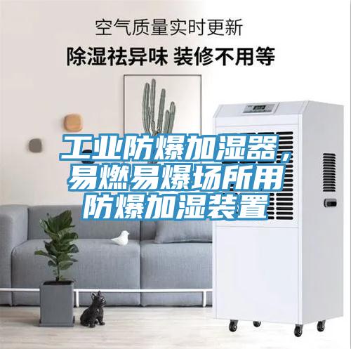 工業(yè)防爆加濕器，易燃易爆場(chǎng)所用防爆加濕裝置