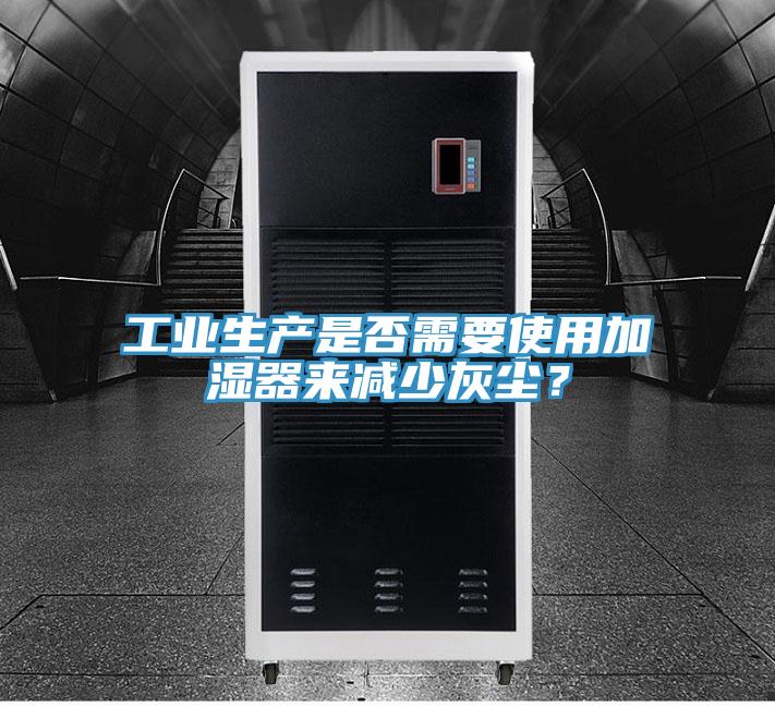 工業(yè)生產(chǎn)是否需要使用加濕器來減少灰塵？
