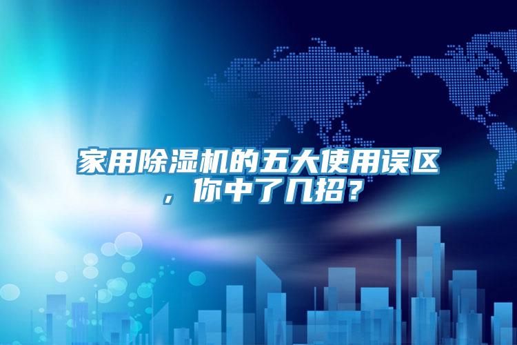 家用除濕機的五大使用誤區(qū)，你中了幾招？