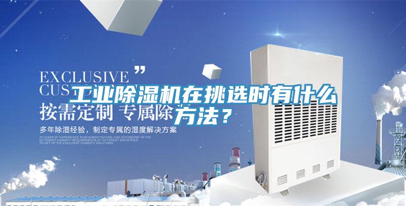 工業(yè)除濕機在挑選時有什么方法？