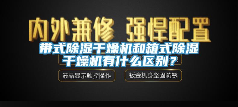 帶式除濕干燥機(jī)和箱式除濕干燥機(jī)有什么區(qū)別？