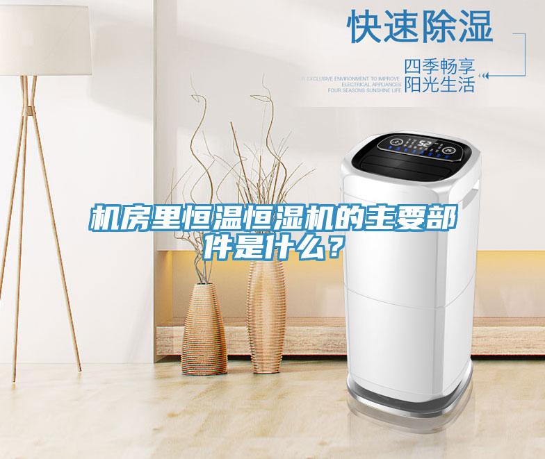 機(jī)房里恒溫恒濕機(jī)的主要部件是什么？