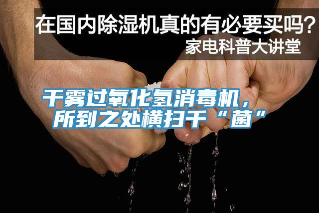 干霧過氧化氫消毒機(jī)， 所到之處橫掃千“菌”