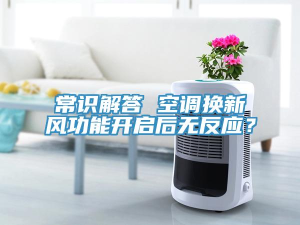 常識(shí)解答 空調(diào)換新風(fēng)功能開啟后無反應(yīng)？