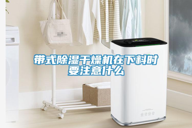 帶式除濕干燥機(jī)在下料時要注意什么
