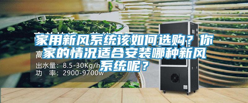 家用新風(fēng)系統(tǒng)該如何選購(gòu)？你家的情況適合安裝哪種新風(fēng)系統(tǒng)呢？