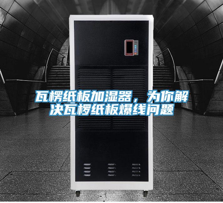 瓦楞紙板加濕器，為你解決瓦欏紙板爆線問題
