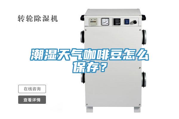 潮濕天氣咖啡豆怎么保存？
