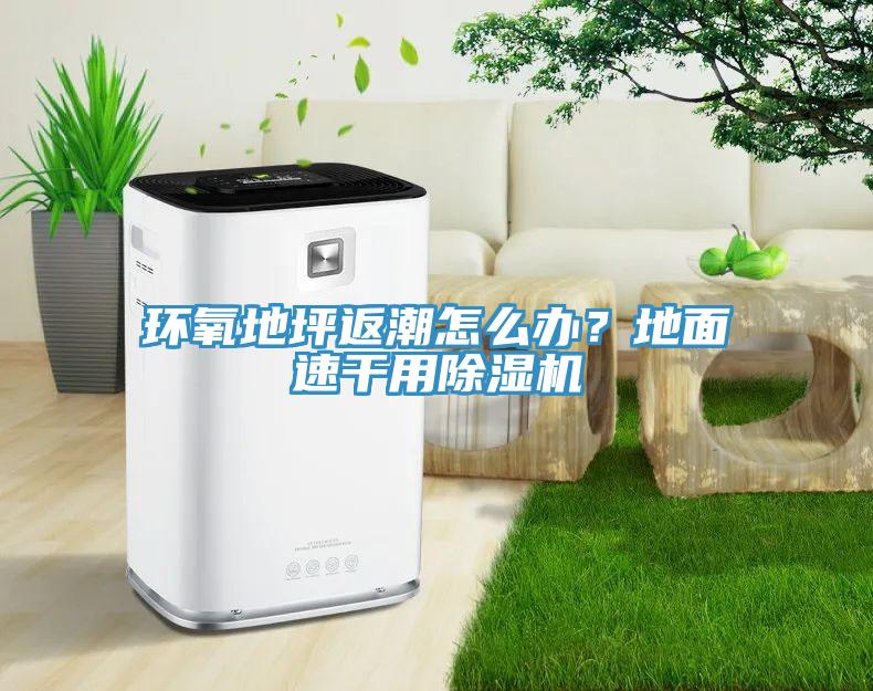環(huán)氧地坪返潮怎么辦？地面速干用除濕機(jī)