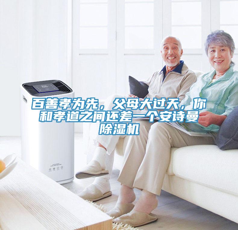 百善孝為先，父母大過天，你和孝道之間還差一個(gè)安詩曼除濕機(jī)