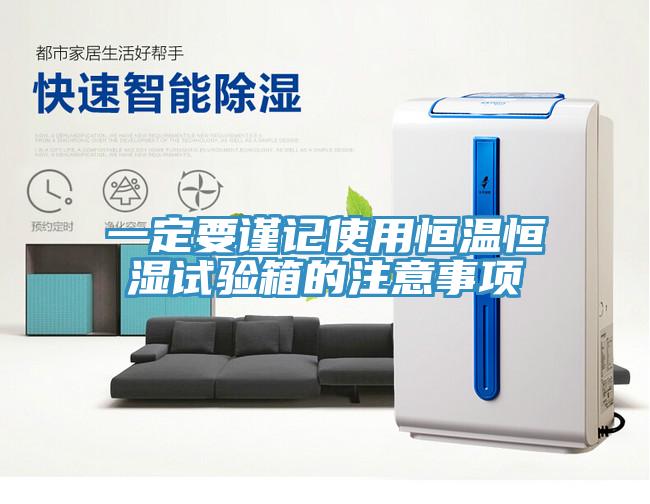 一定要謹(jǐn)記使用恒溫恒濕試驗箱的注意事項