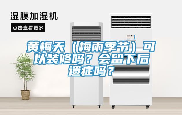 黃梅天（梅雨季節(jié)）可以裝修嗎？會(huì)留下后遺癥嗎？