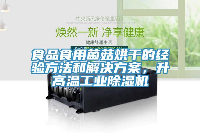 食品食用菌菇烘干的經(jīng)驗方法和解決方案，升高溫工業(yè)除濕機
