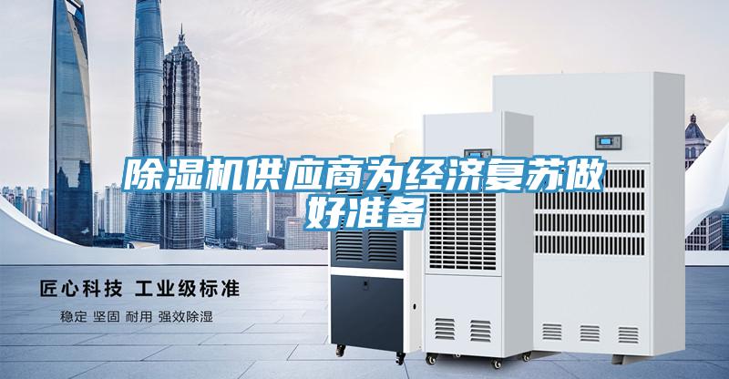 除濕機(jī)供應(yīng)商為經(jīng)濟(jì)復(fù)蘇做好準(zhǔn)備