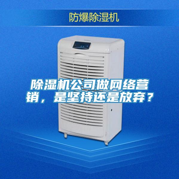 除濕機(jī)公司做網(wǎng)絡(luò)營銷，是堅(jiān)持還是放棄？