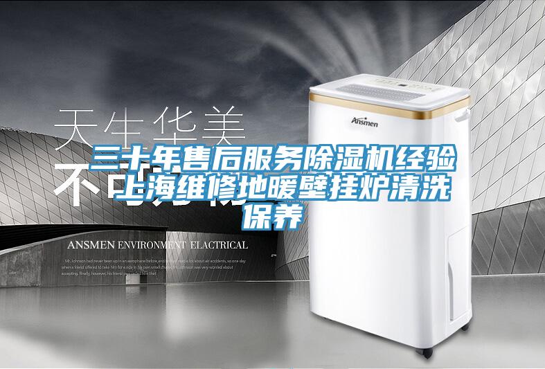 三十年售后服務(wù)除濕機經(jīng)驗 上海維修地暖壁掛爐清洗保養(yǎng)