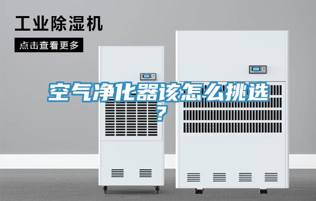 空氣凈化器該怎么挑選？