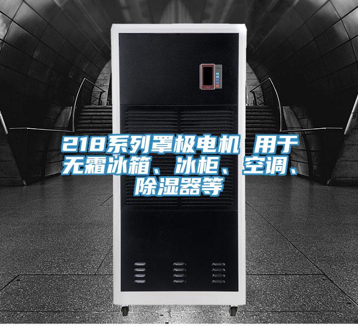 218系列罩極電機(jī) 用于無(wú)霜冰箱、冰柜、空調(diào)、除濕器等