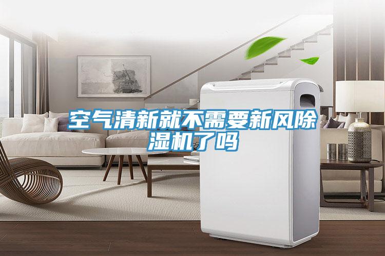 空氣清新就不需要新風(fēng)除濕機(jī)了嗎