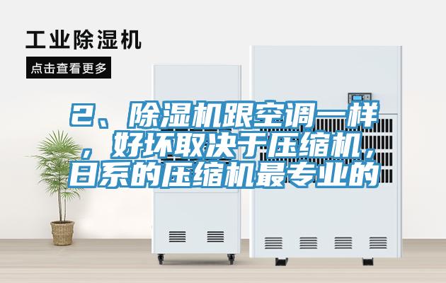2、除濕機(jī)跟空調(diào)一樣，好壞取決于壓縮機(jī)，日系的壓縮機(jī)最專業(yè)的