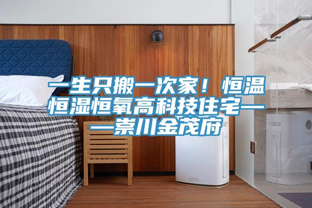 一生只搬一次家！恒溫恒濕恒氧高科技住宅——崇川金茂府