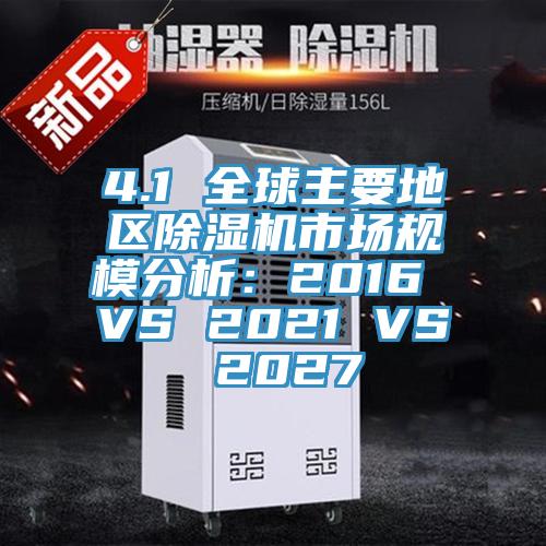 4.1 全球主要地區(qū)除濕機(jī)市場(chǎng)規(guī)模分析：2016 VS 2021 VS 2027