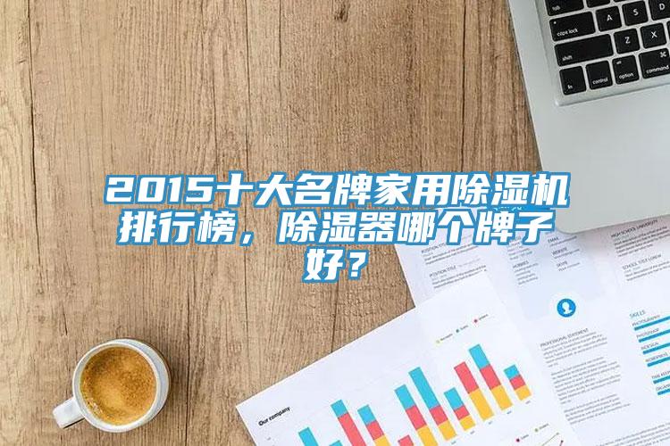 2015十大名牌家用除濕機排行榜，除濕器哪個牌子好？