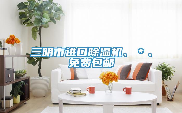 三明市進口除濕機、＊、免費包郵