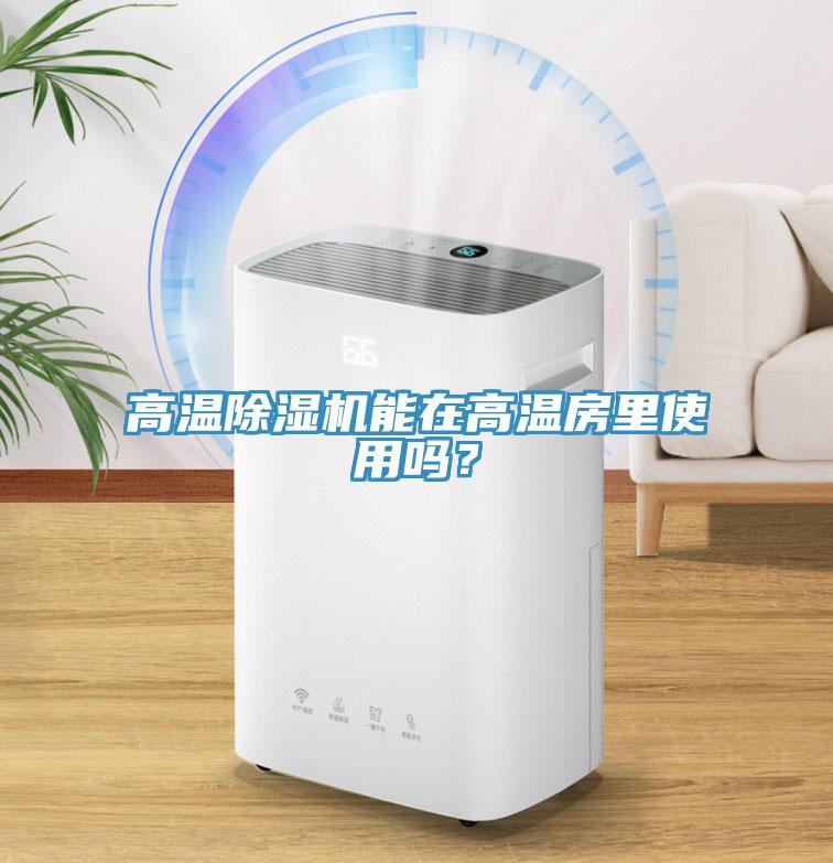 高溫除濕機(jī)能在高溫房里使用嗎？