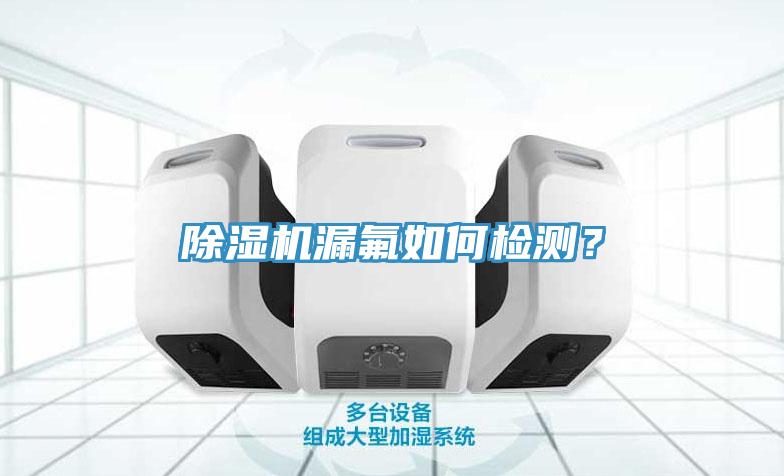除濕機(jī)漏氟如何檢測？