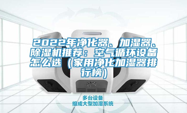 2022年凈化器、加濕器、除濕機(jī)推薦：空氣循環(huán)設(shè)備怎么選（家用凈化加濕器排行榜）